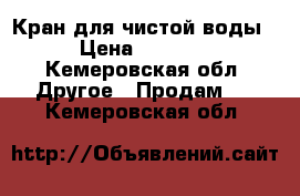 Кран для чистой воды › Цена ­ 1 500 - Кемеровская обл. Другое » Продам   . Кемеровская обл.